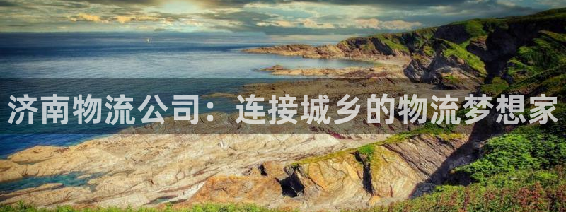 超凡国际最稳打法：济南物流公司：连接城乡的物流梦想家